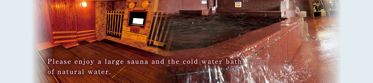 Please enjoy a large sauna and the cold water bath of natural water. 
