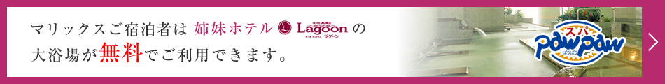 マリックスご宿泊者は姉妹ホテル「ホテルマリックス ラグーン」の大浴場が無料でご利用できます。
